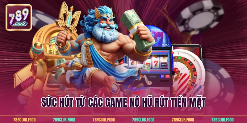 Nổ Hũ Rút Tiền Mặt - Bí Quyết Đổi Thưởng Dễ Dàng Tại 789Club 2 Sức hút từ các game nổ hũ rút tiền mặt