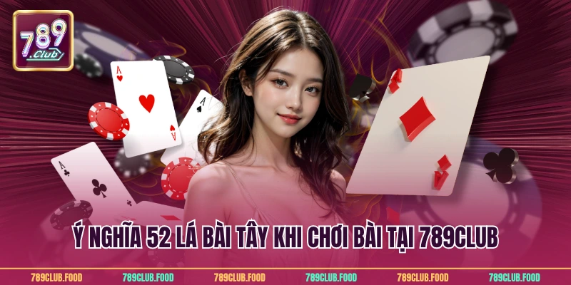 Ý nghĩa 52 lá bài tây khi chơi bài tại 789Club